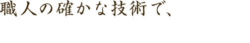 職人の確かな技術で快適な住まいを提供いたします。