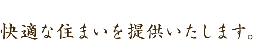 職人の確かな技術で快適な住まいを提供いたします。