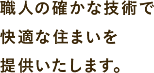 職人の確かな技術で快適な住まいを提供いたします。